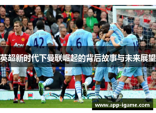 英超新时代下曼联崛起的背后故事与未来展望 英超新时代下曼联崛起的背后故事与未来展望