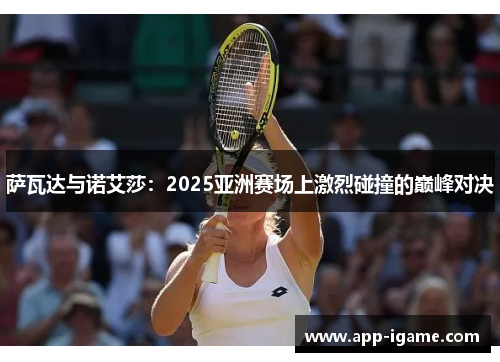 萨瓦达与诺艾莎:2025亚洲赛场上激烈碰撞的巅峰对决 萨瓦达与诺艾莎:2025亚洲赛场上激烈碰撞的巅峰对决