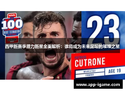 西甲新赛季潜力新星全面解析:谁将成为未来足坛的璀璨之星 西甲新赛季潜力新星全面解析:谁将成为未来足坛的璀璨之星