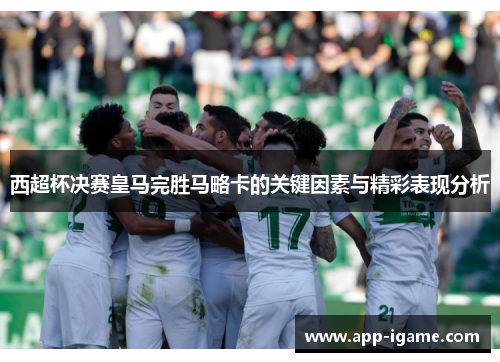 西超杯决赛皇马完胜马略卡的关键因素与精彩表现分析 西超杯决赛皇马完胜马略卡的关键因素与精彩表现分析