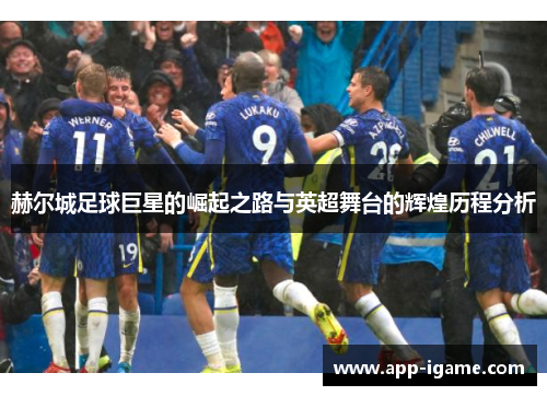 赫尔城足球巨星的崛起之路与英超舞台的辉煌历程分析 赫尔城足球巨星的崛起之路与英超舞台的辉煌历程分析