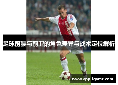 足球前腰与前卫的角色差异与战术定位解析