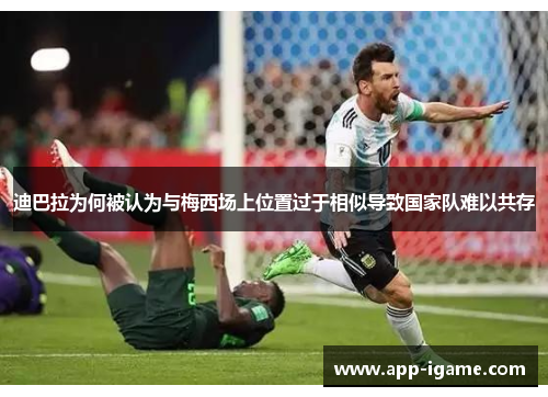 迪巴拉为何被认为与梅西场上位置过于相似导致国家队难以共存 迪巴拉为何被认为与梅西场上位置过于相似导致国家队难以共存