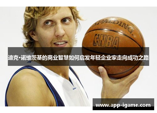 迪克·诺维茨基的商业智慧如何启发年轻企业家走向成功之路