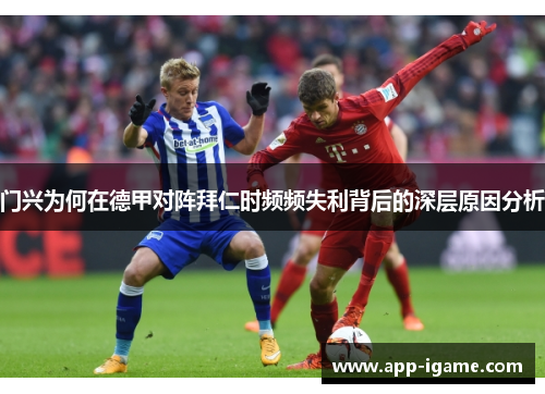 门兴为何在德甲对阵拜仁时频频失利背后的深层原因分析 门兴为何在德甲对阵拜仁时频频失利背后的深层原因分析