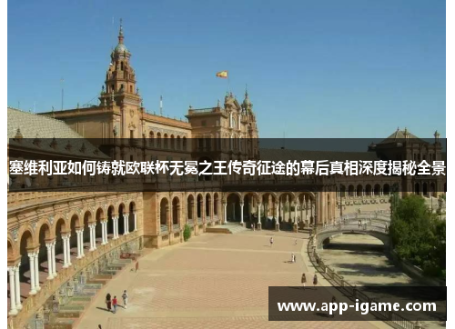 塞维利亚如何铸就欧联杯无冕之王传奇征途的幕后真相深度揭秘全景 塞维利亚如何铸就欧联杯无冕之王传奇征途的幕后真相深度揭秘全景