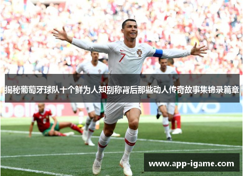 揭秘葡萄牙球队十个鲜为人知别称背后那些动人传奇故事集锦录篇章 揭秘葡萄牙球队十个鲜为人知别称背后那些动人传奇故事集锦录篇章