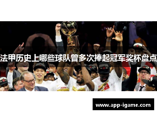 法甲历史上哪些球队曾多次捧起冠军奖杯盘点 法甲历史上哪些球队曾多次捧起冠军奖杯盘点