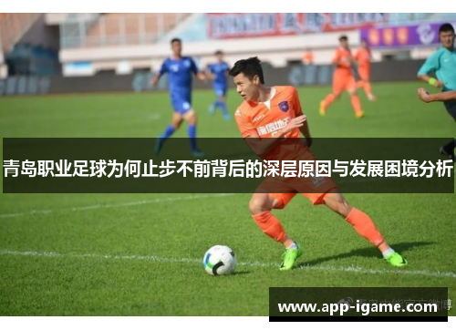 青岛职业足球为何止步不前背后的深层原因与发展困境分析