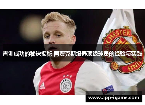 青训成功的秘诀揭秘 阿贾克斯培养顶级球员的经验与实践