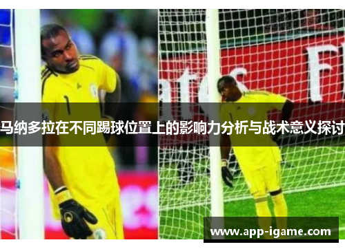 马纳多拉在不同踢球位置上的影响力分析与战术意义探讨