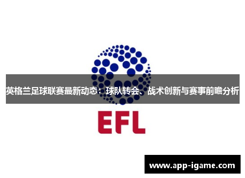英格兰足球联赛最新动态:球队转会、战术创新与赛事前瞻分析 英格兰足球联赛最新动态:球队转会、战术创新与赛事前瞻分析