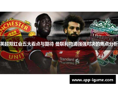 英超双红会五大看点与期待 曼联利物浦强强对决的焦点分析