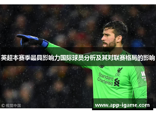 英超本赛季最具影响力国际球员分析及其对联赛格局的影响 英超本赛季最具影响力国际球员分析及其对联赛格局的影响