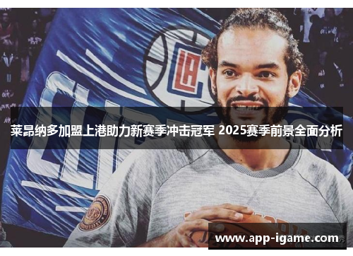 莱昂纳多加盟上港助力新赛季冲击冠军 2025赛季前景全面分析