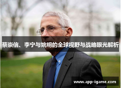 蔡崇信、李宁与姚明的全球视野与战略眼光解析 蔡崇信、李宁与姚明的全球视野与战略眼光解析
