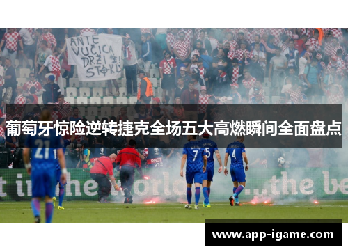 葡萄牙惊险逆转捷克全场五大高燃瞬间全面盘点