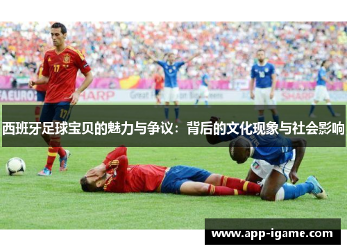 西班牙足球宝贝的魅力与争议：背后的文化现象与社会影响