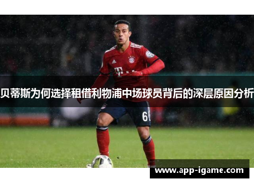 贝蒂斯为何选择租借利物浦中场球员背后的深层原因分析