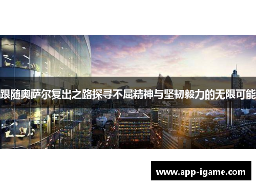 跟随奥萨尔复出之路探寻不屈精神与坚韧毅力的无限可能