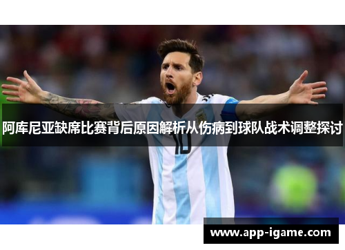 阿库尼亚缺席比赛背后原因解析从伤病到球队战术调整探讨 阿库尼亚缺席比赛背后原因解析从伤病到球队战术调整探讨