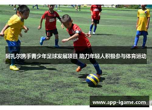 阿扎尔携手青少年足球发展项目 助力年轻人积极参与体育运动 阿扎尔携手青少年足球发展项目 助力年轻人积极参与体育运动