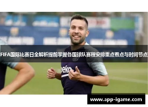 FIFA国际比赛日全解析提前掌握各国球队赛程安排重点看点与时间节点 FIFA国际比赛日全解析提前掌握各国球队赛程安排重点看点与时间节点