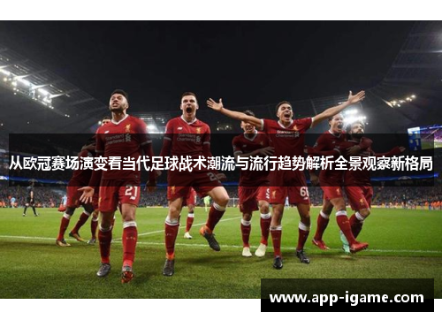 从欧冠赛场演变看当代足球战术潮流与流行趋势解析全景观察新格局