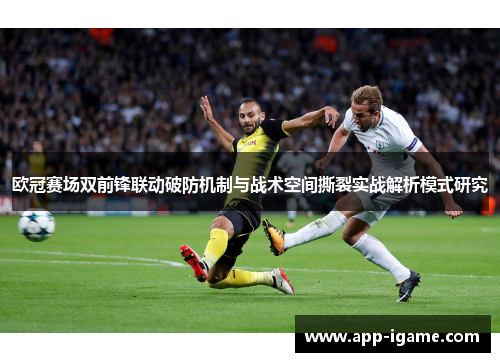 欧冠赛场双前锋联动破防机制与战术空间撕裂实战解析模式研究
