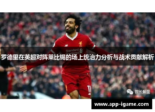 罗德里在英超对阵莱比锡的场上统治力分析与战术贡献解析