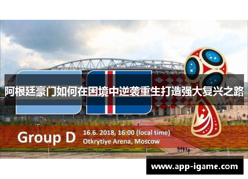 阿根廷豪门如何在困境中逆袭重生打造强大复兴之路