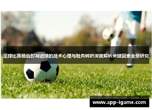 足球比赛最后时刻进球的战术心理与胜负转折深度解析关键因素全景研究