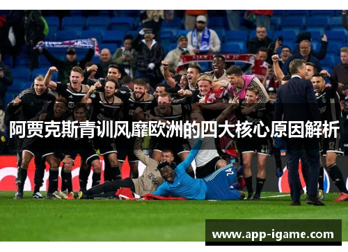 阿贾克斯青训风靡欧洲的四大核心原因解析 阿贾克斯青训风靡欧洲的四大核心原因解析