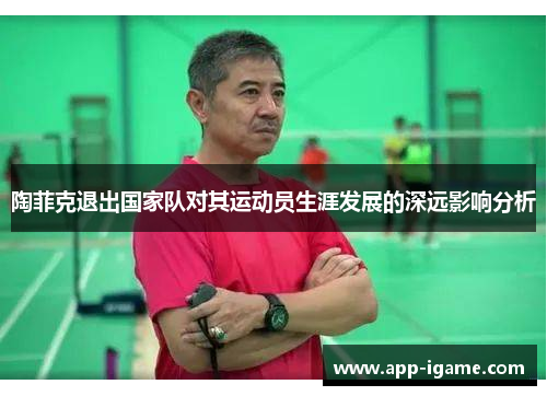 陶菲克退出国家队对其运动员生涯发展的深远影响分析
