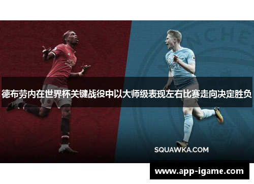 德布劳内在世界杯关键战役中以大师级表现左右比赛走向决定胜负