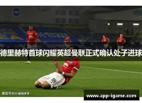 德里赫特首球闪耀英超曼联正式确认处子进球