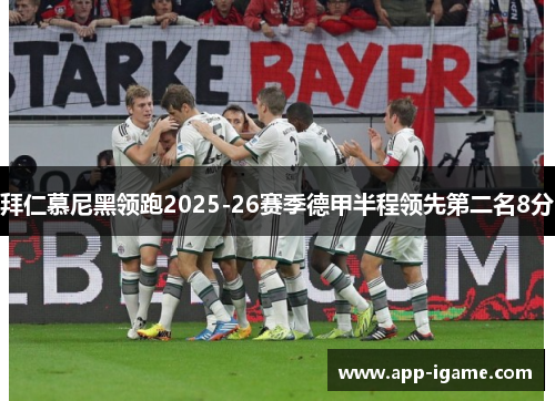 拜仁慕尼黑领跑2025-26赛季德甲半程领先第二名8分 拜仁慕尼黑领跑2025-26赛季德甲半程领先第二名8分