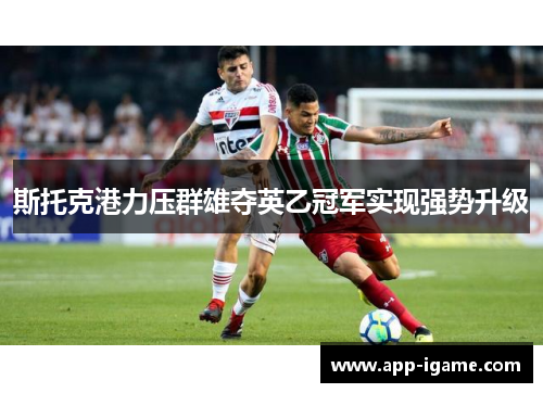 斯托克港力压群雄夺英乙冠军实现强势升级 斯托克港力压群雄夺英乙冠军实现强势升级