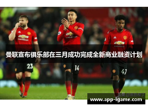 曼联宣布俱乐部在三月成功完成全新商业融资计划 曼联宣布俱乐部在三月成功完成全新商业融资计划