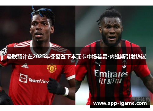 曼联预计在2025年冬窗签下本菲卡中场若昂·内维斯引发热议 曼联预计在2025年冬窗签下本菲卡中场若昂·内维斯引发热议