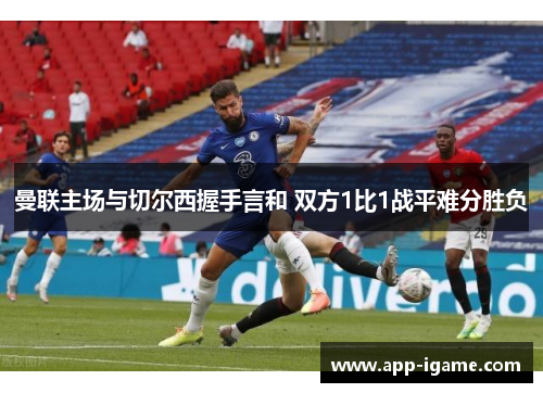 曼联主场与切尔西握手言和 双方1比1战平难分胜负