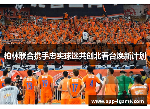 柏林联合携手忠实球迷共创北看台焕新计划 柏林联合携手忠实球迷共创北看台焕新计划