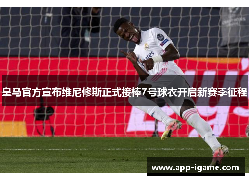 皇马官方宣布维尼修斯正式接棒7号球衣开启新赛季征程 皇马官方宣布维尼修斯正式接棒7号球衣开启新赛季征程