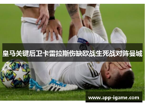 皇马关键后卫卡雷拉斯伤缺欧战生死战对阵曼城 皇马关键后卫卡雷拉斯伤缺欧战生死战对阵曼城