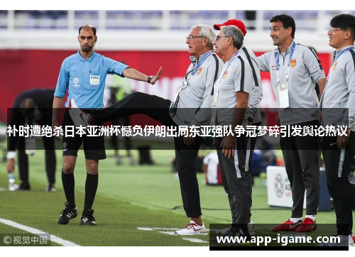 补时遭绝杀日本亚洲杯憾负伊朗出局东亚强队争冠梦碎引发舆论热议