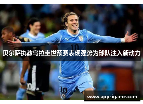 贝尔萨执教乌拉圭世预赛表现强势为球队注入新动力
