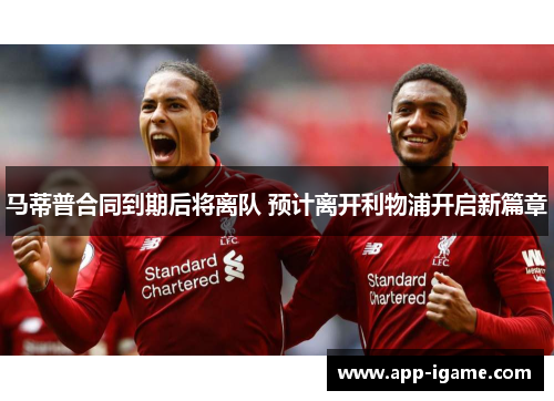 马蒂普合同到期后将离队 预计离开利物浦开启新篇章