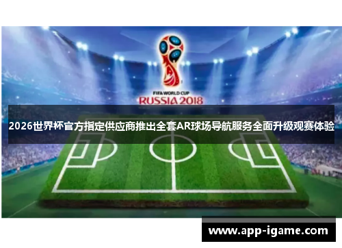 2026世界杯官方指定供应商推出全套AR球场导航服务全面升级观赛体验