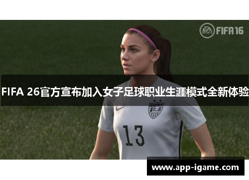 FIFA 26官方宣布加入女子足球职业生涯模式全新体验