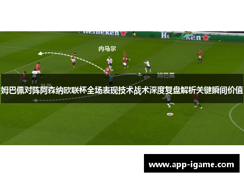 姆巴佩对阵阿森纳欧联杯全场表现技术战术深度复盘解析关键瞬间价值